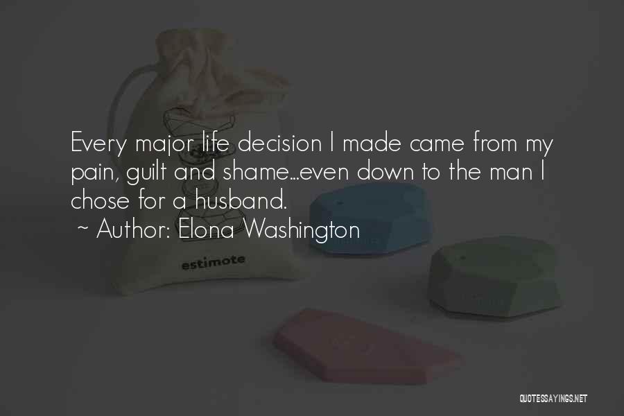 Elona Washington Quotes: Every Major Life Decision I Made Came From My Pain, Guilt And Shame...even Down To The Man I Chose For