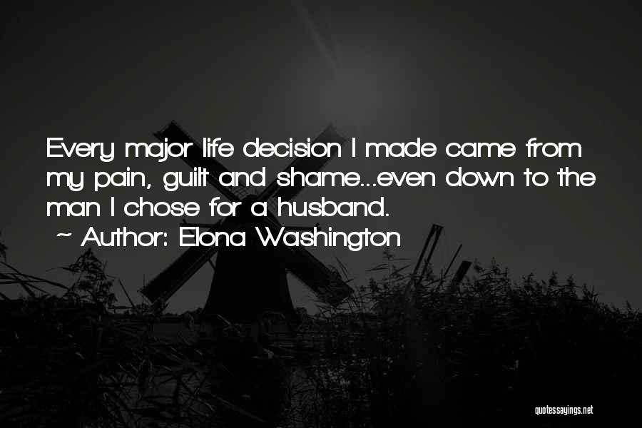 Elona Washington Quotes: Every Major Life Decision I Made Came From My Pain, Guilt And Shame...even Down To The Man I Chose For