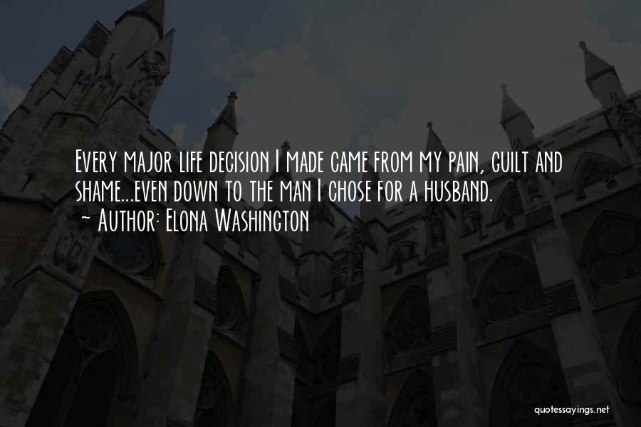 Elona Washington Quotes: Every Major Life Decision I Made Came From My Pain, Guilt And Shame...even Down To The Man I Chose For