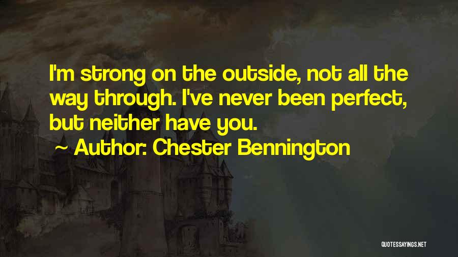 Chester Bennington Quotes: I'm Strong On The Outside, Not All The Way Through. I've Never Been Perfect, But Neither Have You.