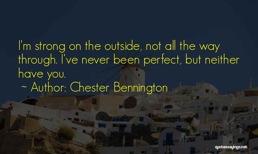 Chester Bennington Quotes: I'm Strong On The Outside, Not All The Way Through. I've Never Been Perfect, But Neither Have You.