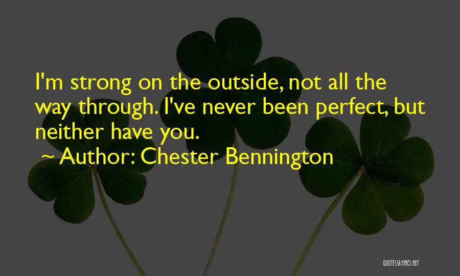 Chester Bennington Quotes: I'm Strong On The Outside, Not All The Way Through. I've Never Been Perfect, But Neither Have You.