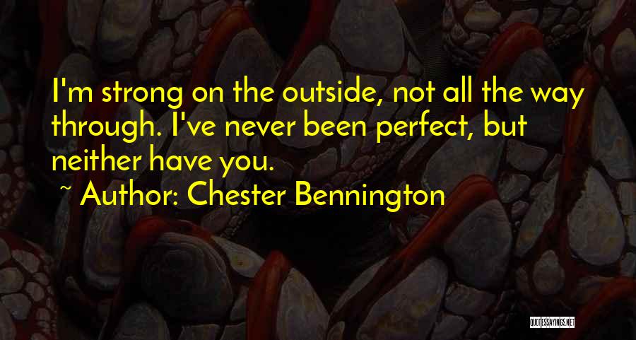 Chester Bennington Quotes: I'm Strong On The Outside, Not All The Way Through. I've Never Been Perfect, But Neither Have You.