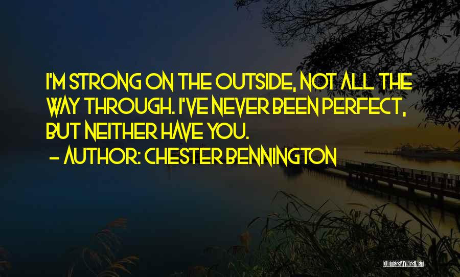 Chester Bennington Quotes: I'm Strong On The Outside, Not All The Way Through. I've Never Been Perfect, But Neither Have You.