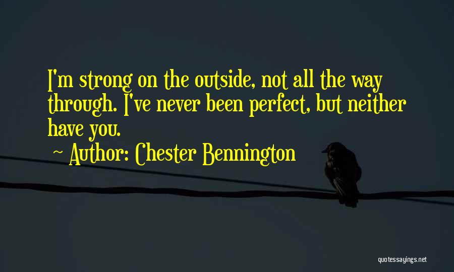 Chester Bennington Quotes: I'm Strong On The Outside, Not All The Way Through. I've Never Been Perfect, But Neither Have You.