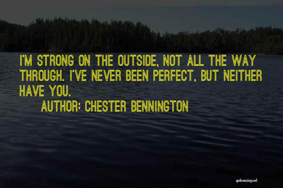 Chester Bennington Quotes: I'm Strong On The Outside, Not All The Way Through. I've Never Been Perfect, But Neither Have You.