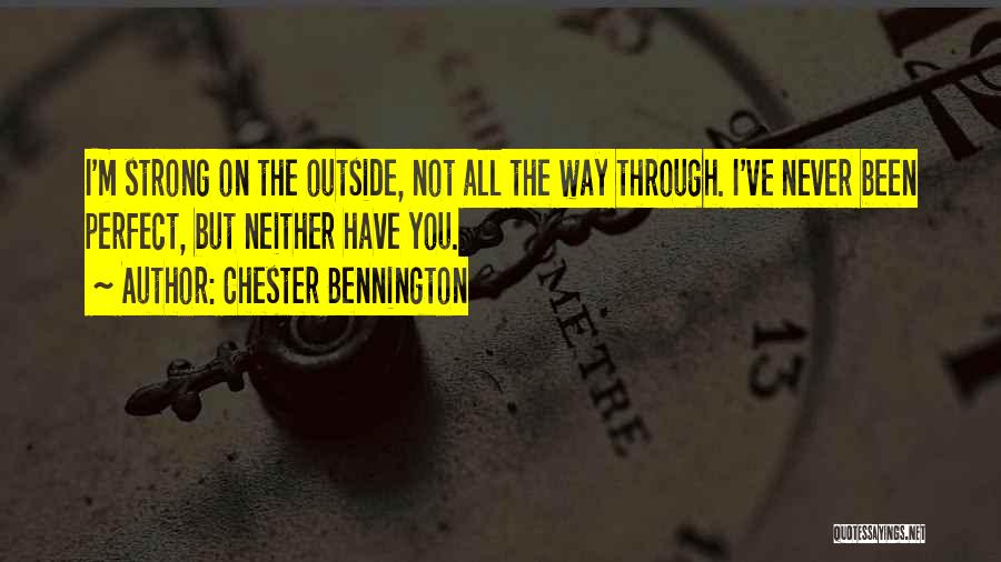 Chester Bennington Quotes: I'm Strong On The Outside, Not All The Way Through. I've Never Been Perfect, But Neither Have You.