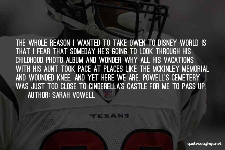 Sarah Vowell Quotes: The Whole Reason I Wanted To Take Owen To Disney World Is That I Fear That Someday He's Going To