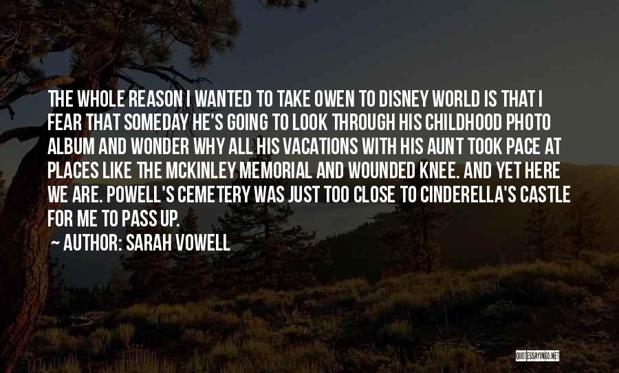 Sarah Vowell Quotes: The Whole Reason I Wanted To Take Owen To Disney World Is That I Fear That Someday He's Going To