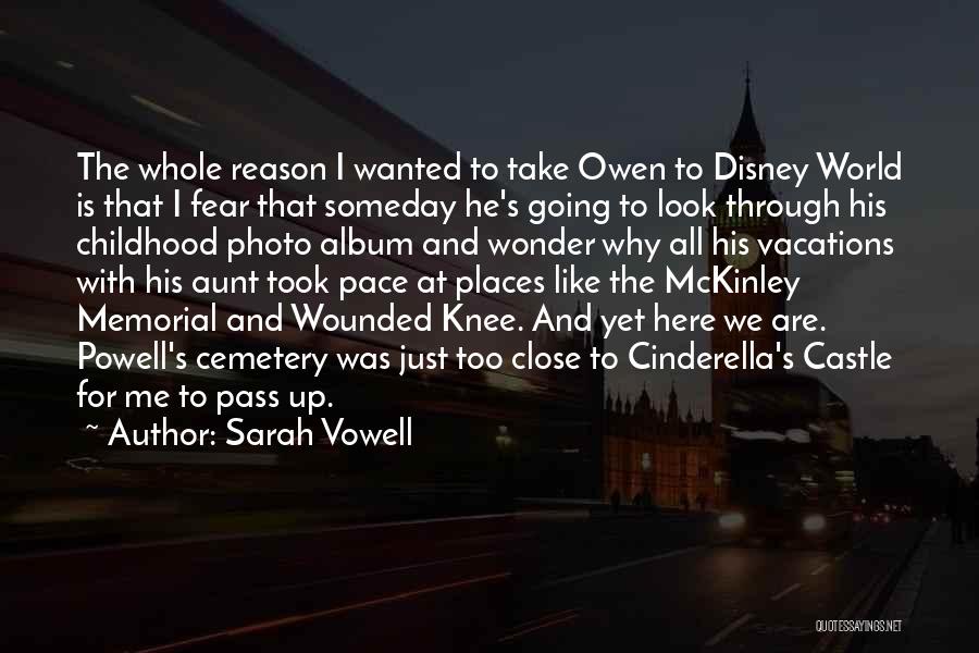 Sarah Vowell Quotes: The Whole Reason I Wanted To Take Owen To Disney World Is That I Fear That Someday He's Going To