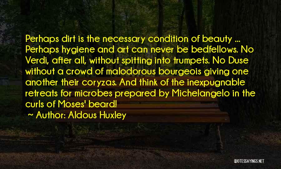 Aldous Huxley Quotes: Perhaps Dirt Is The Necessary Condition Of Beauty ... Perhaps Hygiene And Art Can Never Be Bedfellows. No Verdi, After