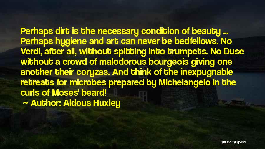 Aldous Huxley Quotes: Perhaps Dirt Is The Necessary Condition Of Beauty ... Perhaps Hygiene And Art Can Never Be Bedfellows. No Verdi, After