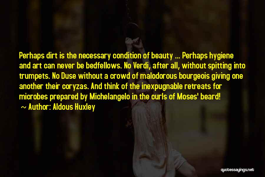 Aldous Huxley Quotes: Perhaps Dirt Is The Necessary Condition Of Beauty ... Perhaps Hygiene And Art Can Never Be Bedfellows. No Verdi, After