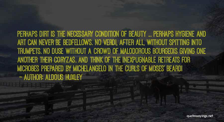 Aldous Huxley Quotes: Perhaps Dirt Is The Necessary Condition Of Beauty ... Perhaps Hygiene And Art Can Never Be Bedfellows. No Verdi, After