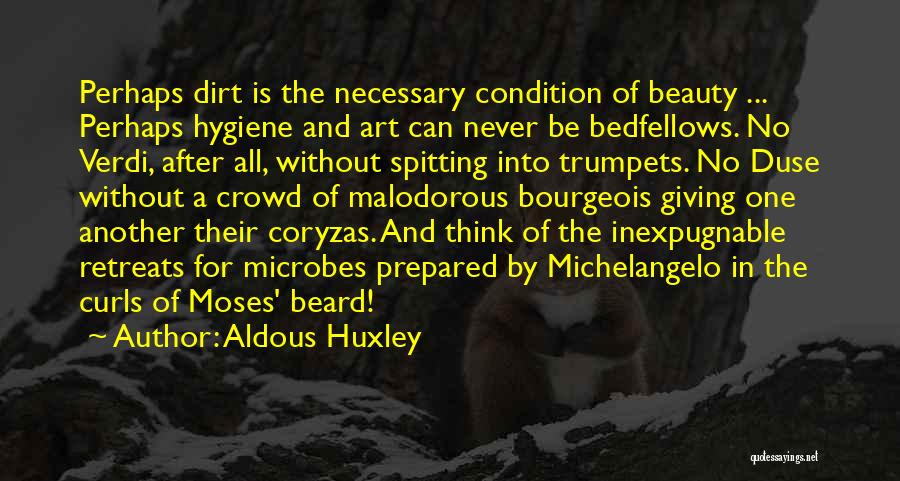 Aldous Huxley Quotes: Perhaps Dirt Is The Necessary Condition Of Beauty ... Perhaps Hygiene And Art Can Never Be Bedfellows. No Verdi, After