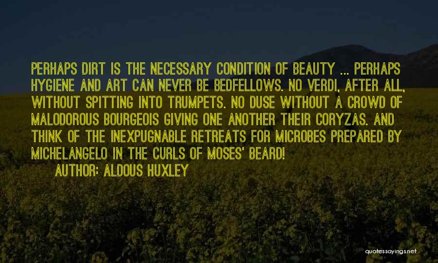 Aldous Huxley Quotes: Perhaps Dirt Is The Necessary Condition Of Beauty ... Perhaps Hygiene And Art Can Never Be Bedfellows. No Verdi, After