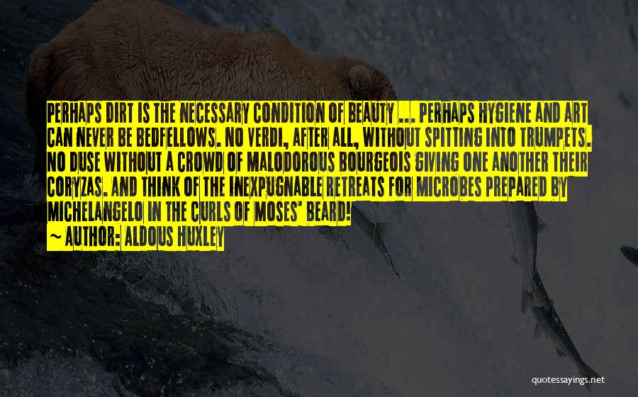 Aldous Huxley Quotes: Perhaps Dirt Is The Necessary Condition Of Beauty ... Perhaps Hygiene And Art Can Never Be Bedfellows. No Verdi, After