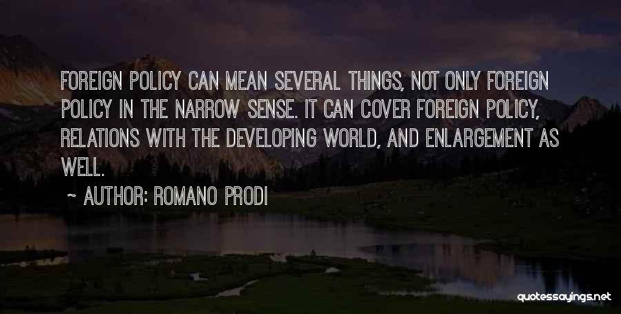 Romano Prodi Quotes: Foreign Policy Can Mean Several Things, Not Only Foreign Policy In The Narrow Sense. It Can Cover Foreign Policy, Relations