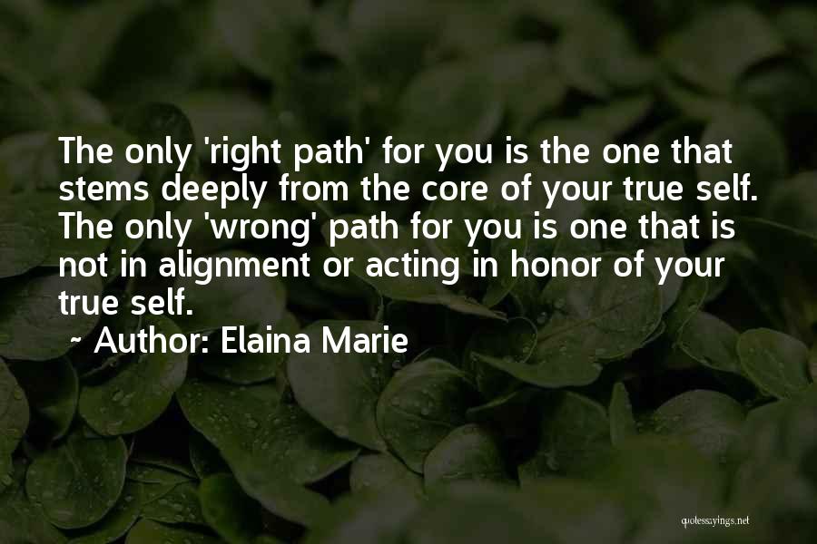 Elaina Marie Quotes: The Only 'right Path' For You Is The One That Stems Deeply From The Core Of Your True Self. The