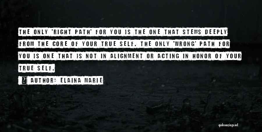 Elaina Marie Quotes: The Only 'right Path' For You Is The One That Stems Deeply From The Core Of Your True Self. The