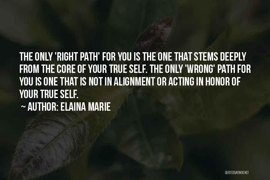 Elaina Marie Quotes: The Only 'right Path' For You Is The One That Stems Deeply From The Core Of Your True Self. The