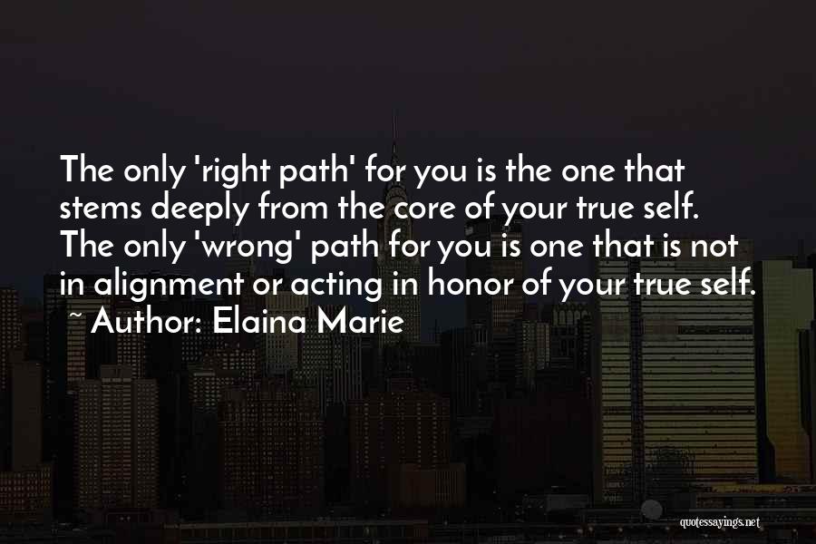 Elaina Marie Quotes: The Only 'right Path' For You Is The One That Stems Deeply From The Core Of Your True Self. The