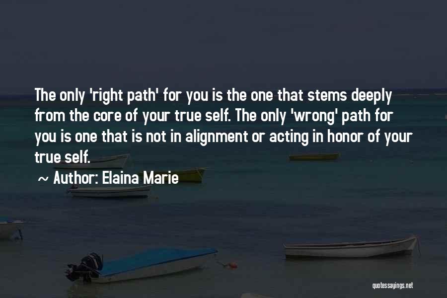 Elaina Marie Quotes: The Only 'right Path' For You Is The One That Stems Deeply From The Core Of Your True Self. The