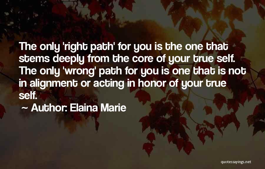 Elaina Marie Quotes: The Only 'right Path' For You Is The One That Stems Deeply From The Core Of Your True Self. The