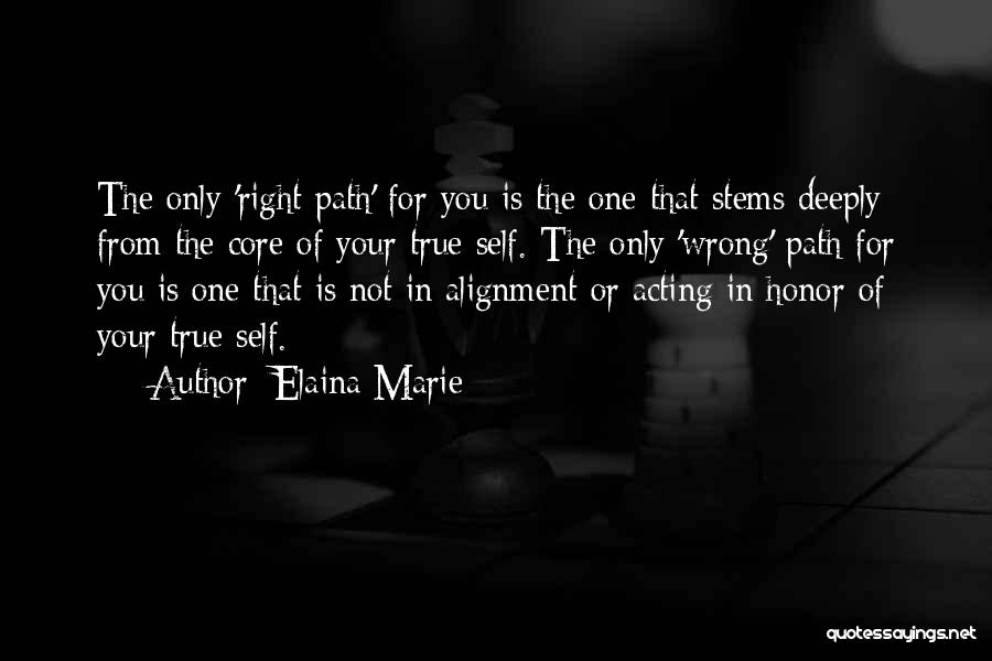 Elaina Marie Quotes: The Only 'right Path' For You Is The One That Stems Deeply From The Core Of Your True Self. The
