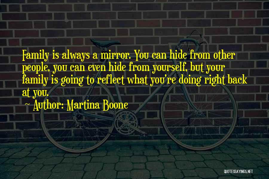 Martina Boone Quotes: Family Is Always A Mirror. You Can Hide From Other People, You Can Even Hide From Yourself, But Your Family