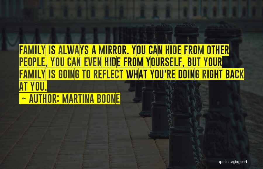 Martina Boone Quotes: Family Is Always A Mirror. You Can Hide From Other People, You Can Even Hide From Yourself, But Your Family