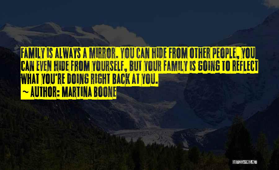 Martina Boone Quotes: Family Is Always A Mirror. You Can Hide From Other People, You Can Even Hide From Yourself, But Your Family