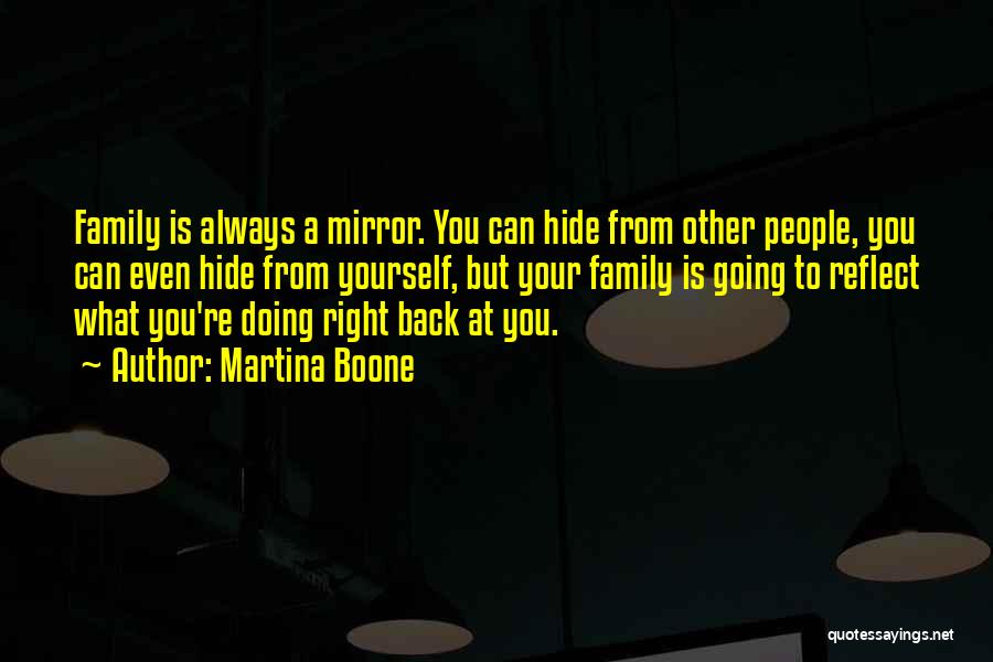 Martina Boone Quotes: Family Is Always A Mirror. You Can Hide From Other People, You Can Even Hide From Yourself, But Your Family