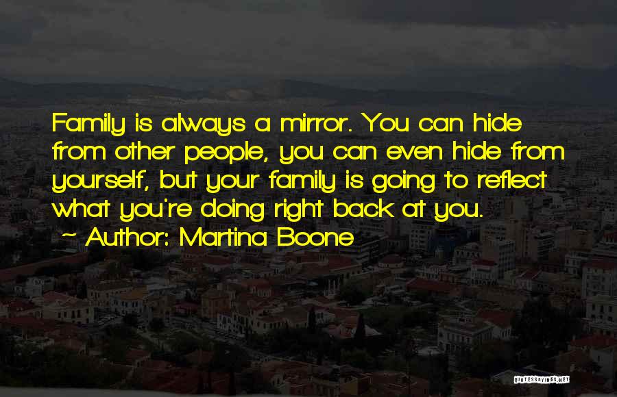 Martina Boone Quotes: Family Is Always A Mirror. You Can Hide From Other People, You Can Even Hide From Yourself, But Your Family