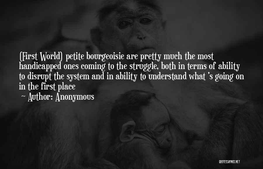 Anonymous Quotes: (first World) Petite Bourgeoisie Are Pretty Much The Most Handicapped Ones Coming To The Struggle, Both In Terms Of Ability