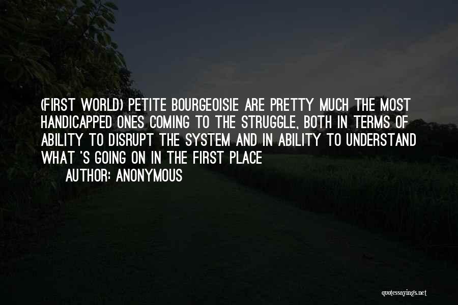 Anonymous Quotes: (first World) Petite Bourgeoisie Are Pretty Much The Most Handicapped Ones Coming To The Struggle, Both In Terms Of Ability