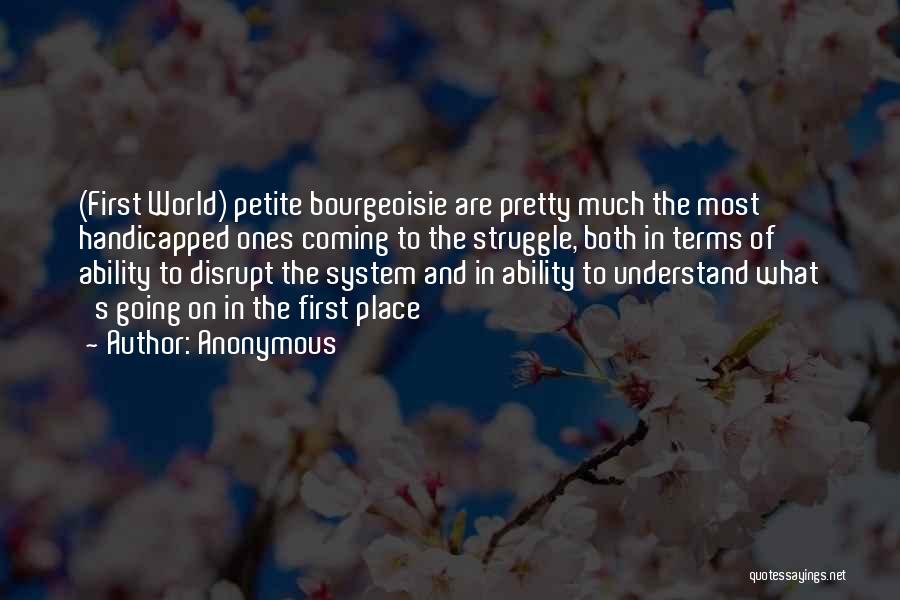 Anonymous Quotes: (first World) Petite Bourgeoisie Are Pretty Much The Most Handicapped Ones Coming To The Struggle, Both In Terms Of Ability