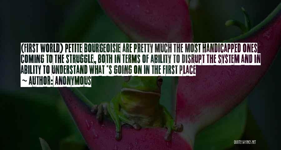 Anonymous Quotes: (first World) Petite Bourgeoisie Are Pretty Much The Most Handicapped Ones Coming To The Struggle, Both In Terms Of Ability