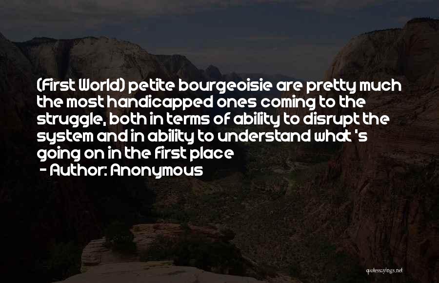 Anonymous Quotes: (first World) Petite Bourgeoisie Are Pretty Much The Most Handicapped Ones Coming To The Struggle, Both In Terms Of Ability