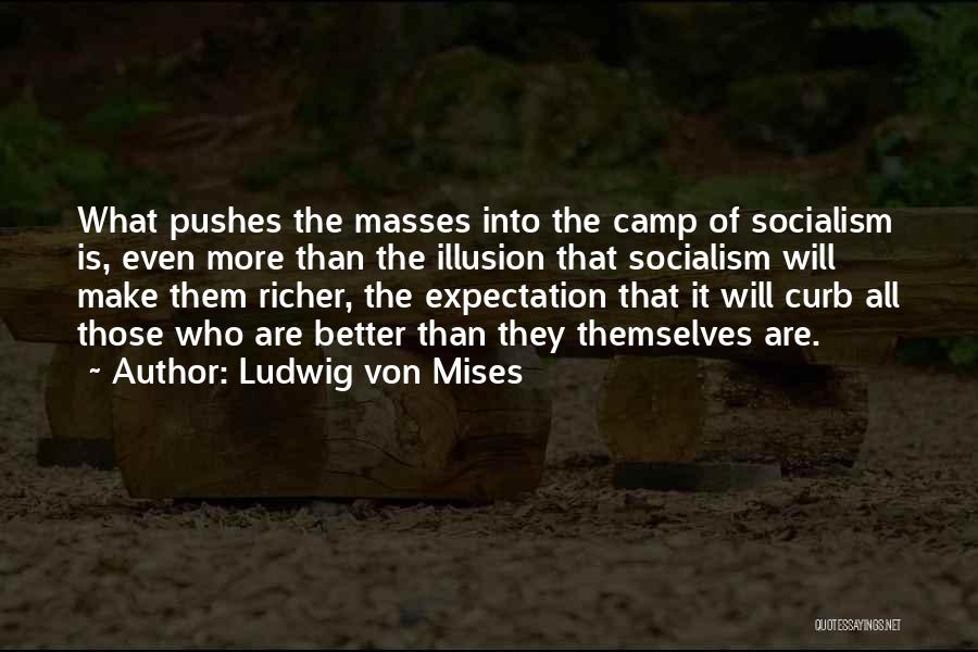 Ludwig Von Mises Quotes: What Pushes The Masses Into The Camp Of Socialism Is, Even More Than The Illusion That Socialism Will Make Them