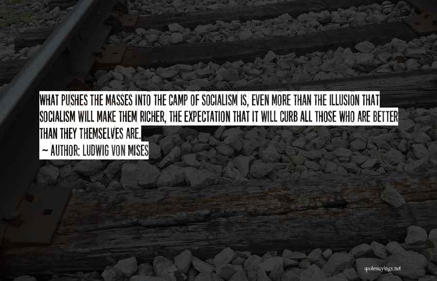Ludwig Von Mises Quotes: What Pushes The Masses Into The Camp Of Socialism Is, Even More Than The Illusion That Socialism Will Make Them