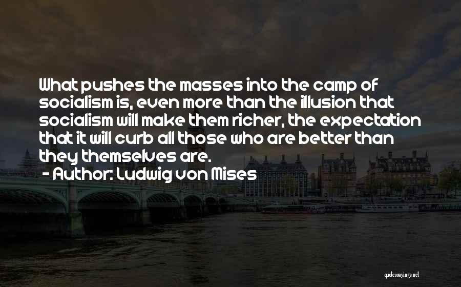 Ludwig Von Mises Quotes: What Pushes The Masses Into The Camp Of Socialism Is, Even More Than The Illusion That Socialism Will Make Them