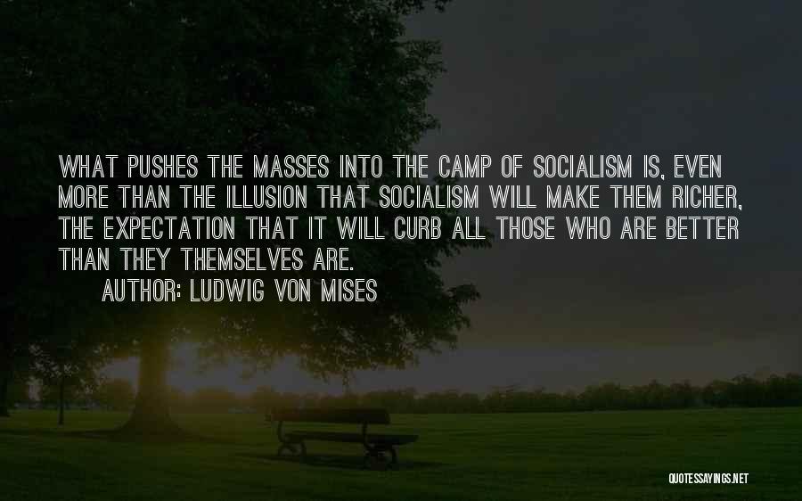 Ludwig Von Mises Quotes: What Pushes The Masses Into The Camp Of Socialism Is, Even More Than The Illusion That Socialism Will Make Them
