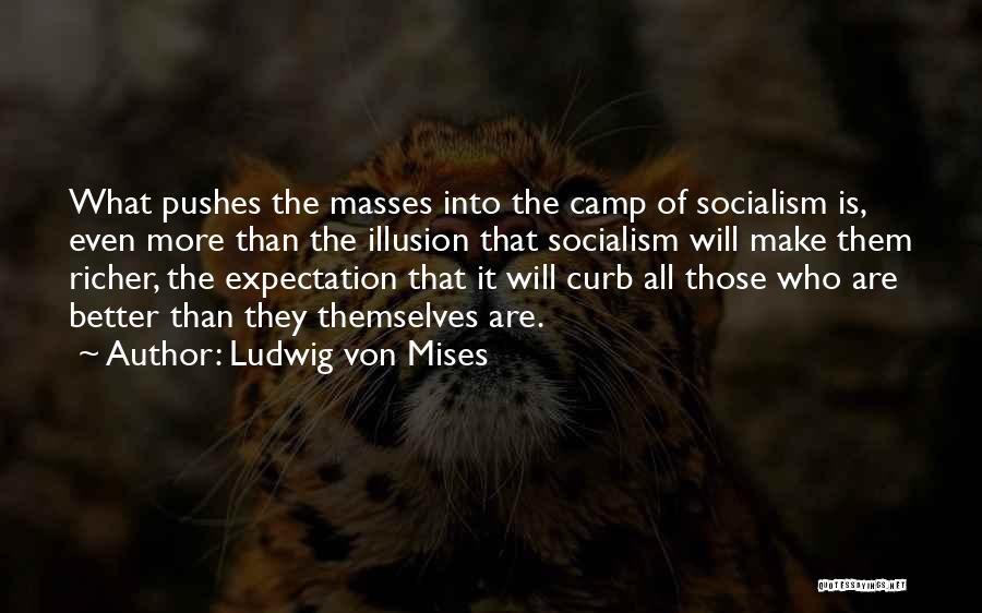 Ludwig Von Mises Quotes: What Pushes The Masses Into The Camp Of Socialism Is, Even More Than The Illusion That Socialism Will Make Them