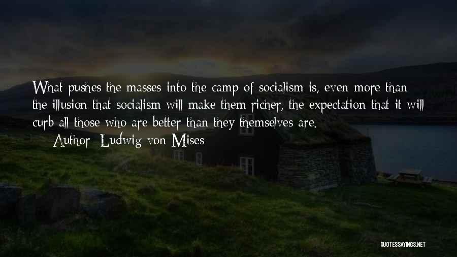 Ludwig Von Mises Quotes: What Pushes The Masses Into The Camp Of Socialism Is, Even More Than The Illusion That Socialism Will Make Them