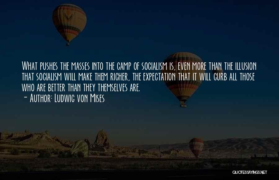 Ludwig Von Mises Quotes: What Pushes The Masses Into The Camp Of Socialism Is, Even More Than The Illusion That Socialism Will Make Them