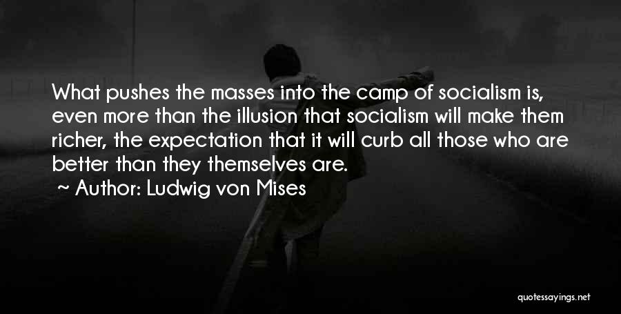 Ludwig Von Mises Quotes: What Pushes The Masses Into The Camp Of Socialism Is, Even More Than The Illusion That Socialism Will Make Them
