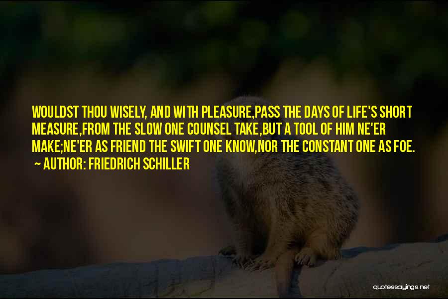 Friedrich Schiller Quotes: Wouldst Thou Wisely, And With Pleasure,pass The Days Of Life's Short Measure,from The Slow One Counsel Take,but A Tool Of