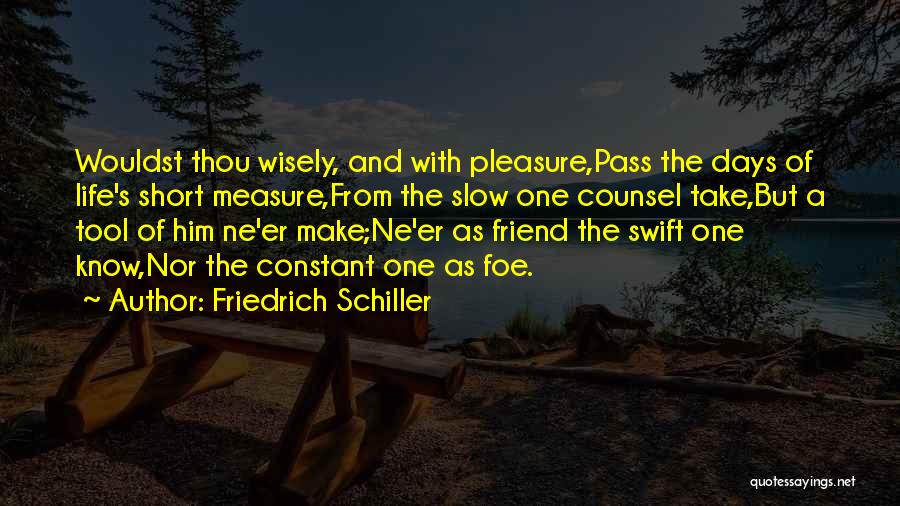 Friedrich Schiller Quotes: Wouldst Thou Wisely, And With Pleasure,pass The Days Of Life's Short Measure,from The Slow One Counsel Take,but A Tool Of