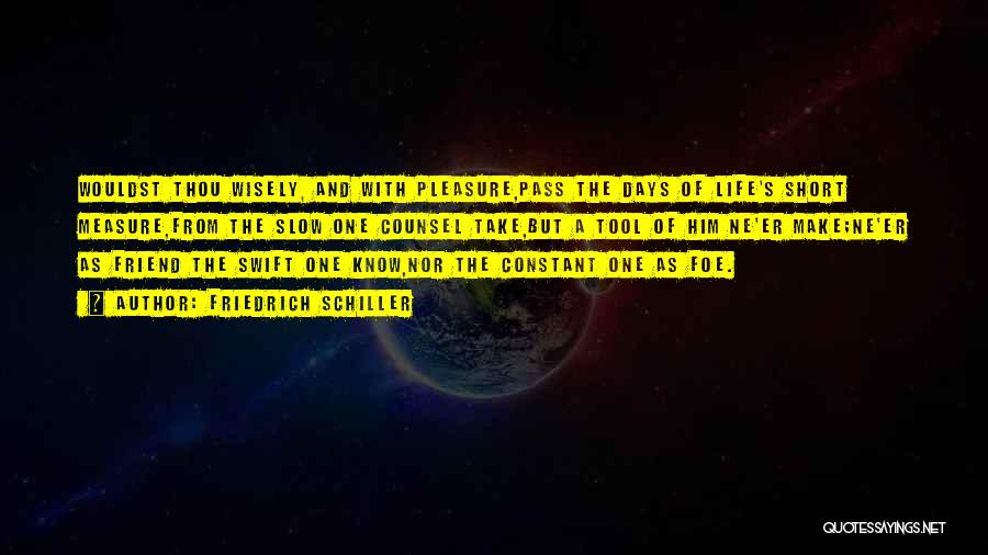 Friedrich Schiller Quotes: Wouldst Thou Wisely, And With Pleasure,pass The Days Of Life's Short Measure,from The Slow One Counsel Take,but A Tool Of